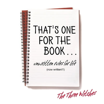That's One for the Book...: Unwritten rules for life (now written!!!) by The Three Witches