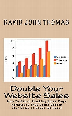 Double Your Website Sales: How To Start Tracking Sales Page Variations That Could Double Your Sales In Under An Hour! by Thomas, David John