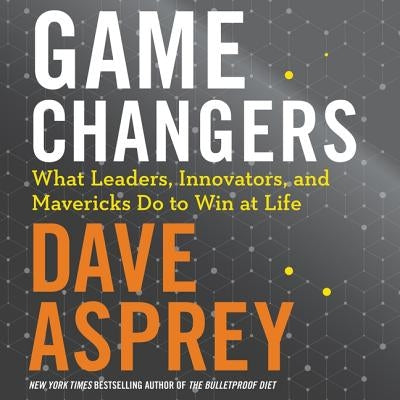 Game Changers: What Leaders, Innovators, and Mavericks Do to Win at Life by Asprey, Dave