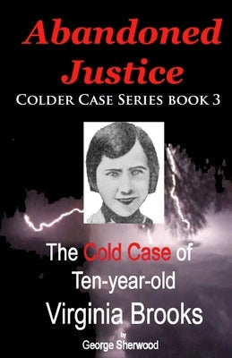 Abandoned Justice: The Cold Case of Ten-Year-Old Virginia Brooks by Sherwood, George
