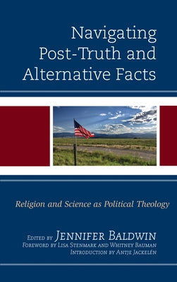 Navigating Post-Truth and Alternative Facts: Religion and Science as Political Theology by Baldwin, Jennifer