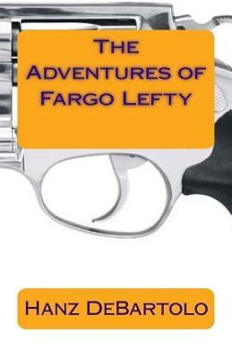 The Adventures of Fargo Lefty by DeBartolo, Hanz