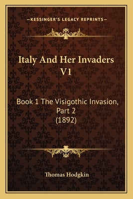 Italy and Her Invaders V1: Book 1 the Visigothic Invasion, Part 2 (1892) by Hodgkin, Thomas
