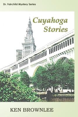 The Cuyahoga Stories: Five Dr. Fairchild Mysteries - Sequels to Valley of the Gray Moon by Brownlee, Ken
