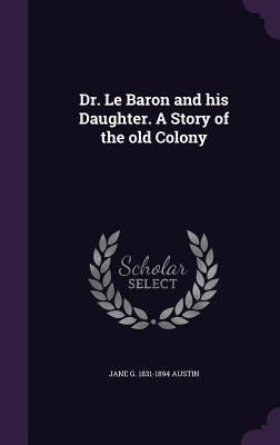 Dr. Le Baron and his Daughter. A Story of the old Colony by Austin, Jane G. 1831-1894