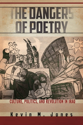The Dangers of Poetry: Culture, Politics, and Revolution in Iraq by Jones, Kevin M.