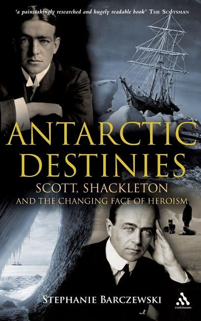 Antarctic Destinies: Scott, Shackleton, and the Changing Face of Heroism by Barczewski, Stephanie