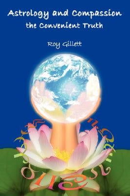 Astrology and Compassion the Convenient Truth by Gillett, Roy