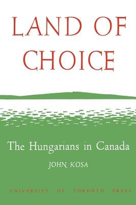 Land of Choice: The Hungarians in Canada by Kosa, John