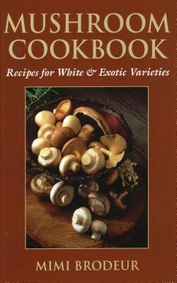 Mushroom Cookbook: Recipes for White & Exotic Varieties by Brodeur, Mimi