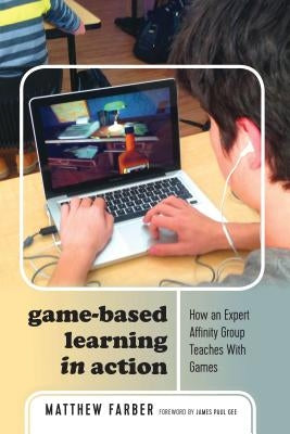 Game-Based Learning in Action: How an Expert Affinity Group Teaches with Games by Lankshear, Colin