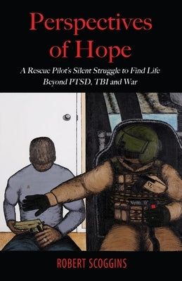 Perspectives of Hope: A Rescue Pilot's Silent Struggle to Find Life Beyond PTSD, TBI and War by Scoggins, Robert