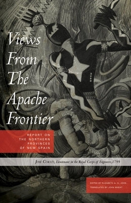 Views from the Apache Frontier: Report on the Northern Provinces of New Spain by John, Elizabeth A. H.