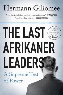 The Last Afrikaner Leaders: A Supreme Test of Power by Giliomee, Hermann