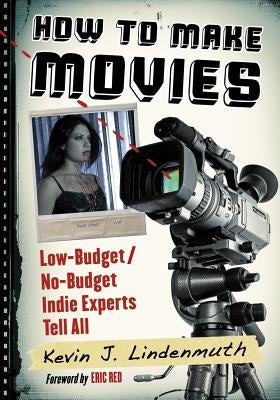How to Make Movies: Low-Budget/No-Budget Indie Experts Tell All by Lindenmuth, Kevin J.