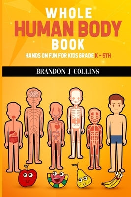 Whole Human Body Book: Hands On For Kids K - 5th by Collins, Brandon J.