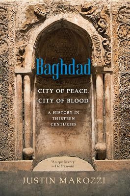 Baghdad: City of Peace, City of Blood--A History in Thirteen Centuries by Marozzi, Justin