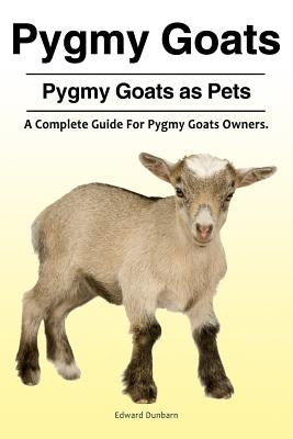 Pygmy Goats. Pygmy Goats as Pets: A Complete Guide for Pygmy Goats Owners. by Dunbarn, Edward