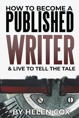 How to Become a Published Writer: & Live to Tell the Tale by Cox, Helen