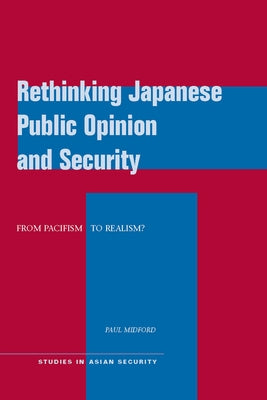 Rethinking Japanese Public Opinion and Security: From Pacifism to Realism? by Midford, Paul