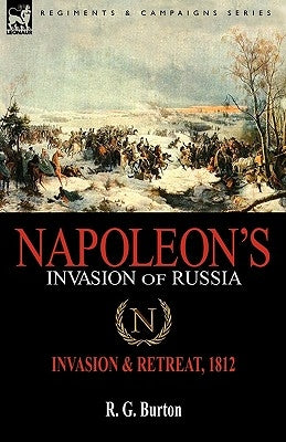 Napoleon's Invasion of Russia: Invasion & Retreat, 1812 by Burton, R. G.