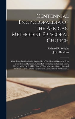 Centennial Encyclopaedia of the African Methodist Episcopal Church: Containing Principally the Biographies of the Men and Women, Both Ministers and La by Wright, Richard R. (Richard Robert) B.