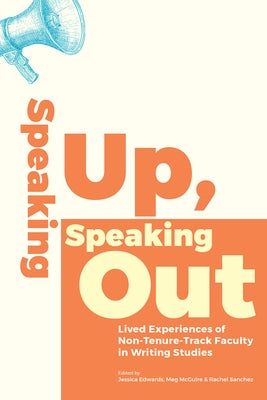 Speaking Up, Speaking Out: Lived Experiences of Non-Tenure-Track Faculty in Writing Studies by Edwards, Jessica