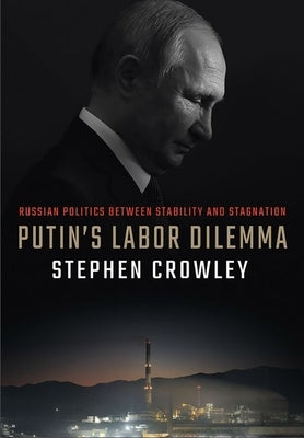 Putin's Labor Dilemma: Russian Politics Between Stability and Stagnation by Crowley, Stephen