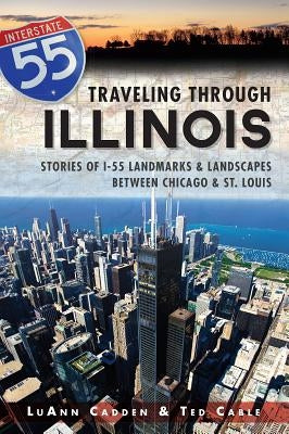 Traveling Through Illinois:: Stories of I-55 Landmarks and Landscapes Between Chicago and St. Louis by Cable, Ted T.