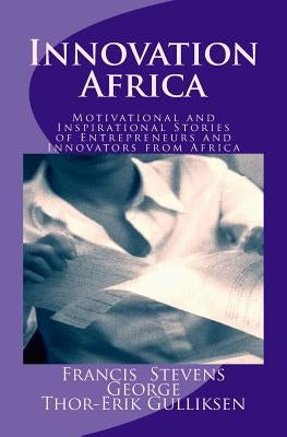 Innovation Africa: Motivational and Inspirational Stories of Entrepreneurs and Innovators from Africa by Gulliksen, Thor- Erik