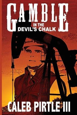 Gamble in the Devil's Chalk: The Battle for Oil in A Field of Broken Dreams by Pirtle III, Caleb