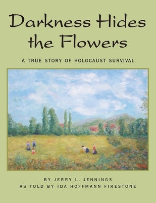 Darkness Hides the Flowers: A True Story of Holocaust Survival by Jennings, Jerry L.
