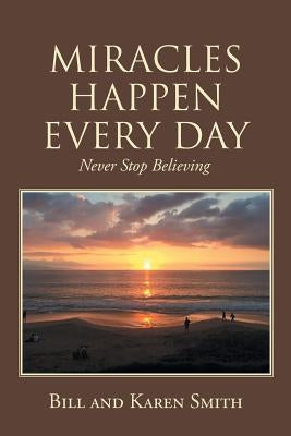 Miracles Happen Every Day: Never Stop Believing by Smith, Bill and Karen