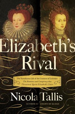 Elizabeth's Rivals: The Tumultuous Life of the Countess of Leicester by Tallis, Nicola