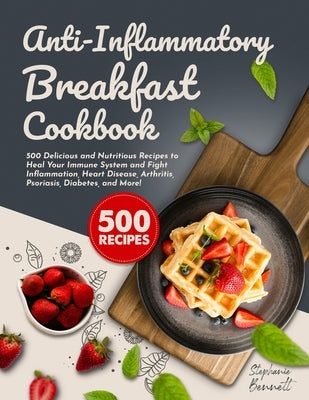 Anti-Inflammatory Breakfast Cookbook: 500 Delicious and Nutritious Recipes to Heal Your Immune System and Fight Inflammation, Heart Disease, Arthritis by Bennett, Stephanie