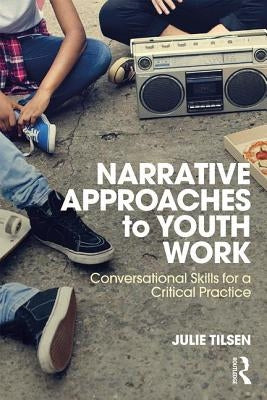 Narrative Approaches to Youth Work: Conversational Skills for a Critical Practice by Tilsen, Julie