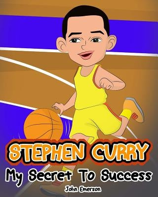 Stephen Curry: My Secret To Success. Children's Illustration Book. Fun, Inspirational and Motivational Life Story of Stephen Curry. L by Emerson, John
