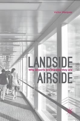 Landside Airside: Why Airports Are the Way They Are by Marquez, Victor