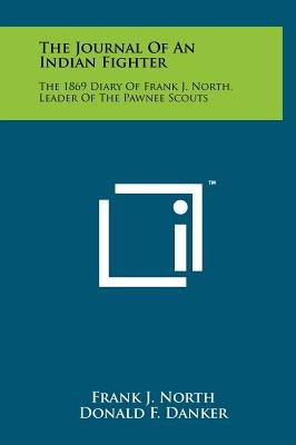 The Journal Of An Indian Fighter: The 1869 Diary Of Frank J. North, Leader Of The Pawnee Scouts by North, Frank J.