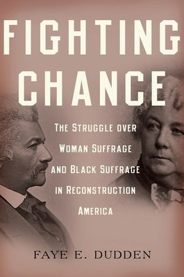 Fighting Chance: The Struggle Over Woman Suffrage and Black Suffrage in Reconstruction America by Dudden, Faye E.