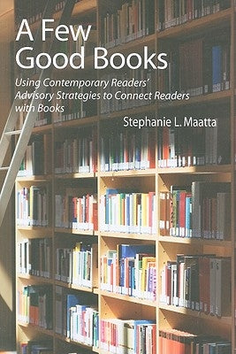 A Few Good Books: Using Contemporary Readers' Advisory Strategies to Connect Readers with Books by Maatta, Stephanie L.