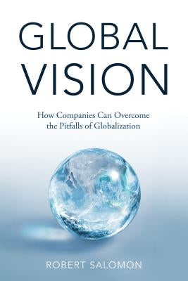 Global Vision: How Companies Can Overcome the Pitfalls of Globalization by Salomon, R.