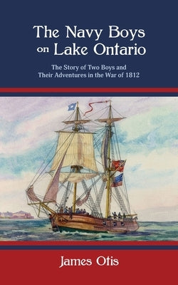 The Navy Boys on Lake Ontario: The Story of Two Boys and Their Adventures in the War of 1812 by Otis, James