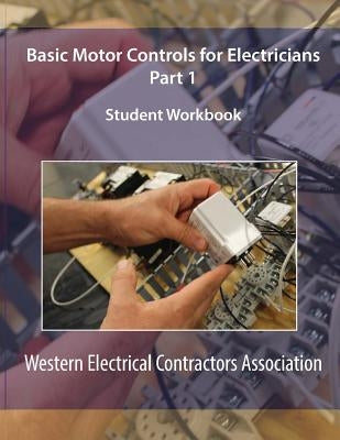 Basic Motor Controls for Electricians Part 1 Student Workbook by Western Electrical Contractors Associati