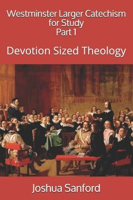 Westminster Larger Catechism for Study: Devotion Sized Theology by Sanford, Joshua