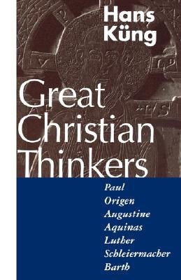 Great Christian Thinkers: Paul, Origen, Augustine, Aquinas, Luther, Schleiermacher, Barth by Küng, Hans