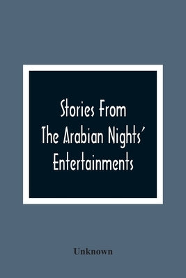 Stories From The Arabian Nights' Entertainments: Embracing Aladdin; Or, The Wonderful Lamp: Ali Baba And The Forty Thieves: Ali Cogia, A Merchant Of B by Unknown
