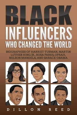Black Influencers Who Changed the World: Biographies of Harriet Tubman, Martin Luther King Jr., Rosa Parks, Oprah, Nelson Mandela, and Barack Obama by Reed, Dillion