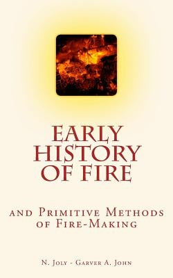 Early History of Fire and Primitive Methods of Fire-Making by Garver, John A.