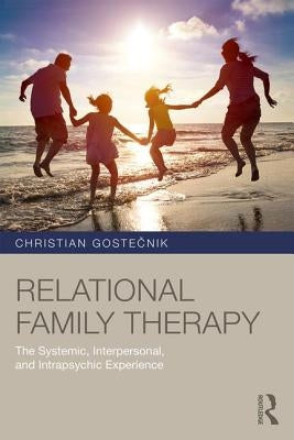 Relational Family Therapy: The Systemic, Interpersonal, and Intrapsychic Experience by Gostečnik, Christian